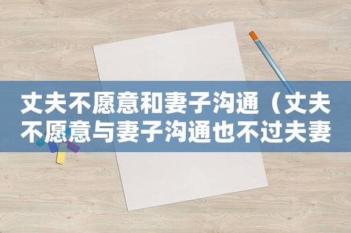 丈夫不愿意和妻子溝通（丈夫不愿意與妻子溝通也不過夫妻生活）