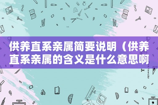供養直系親屬簡要說明（供養直系親屬的含義是什么意思啊）