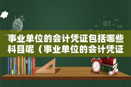 事業單位的會計憑證包括哪些科目呢（事業單位的會計憑證包括哪些科目）