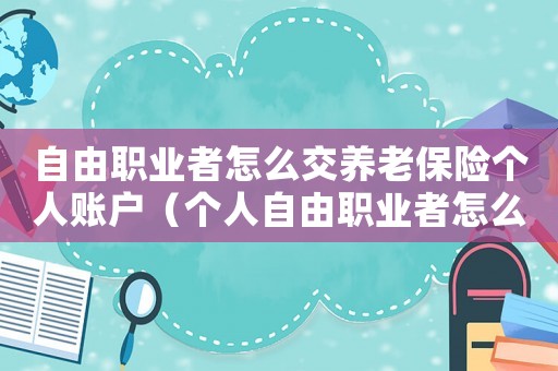 自由職業者怎么交養老保險個人賬戶（個人自由職業者怎么交養老保險繳費）