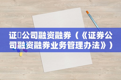 證劵公司融資融券（《證券公司融資融券業務管理辦法》）