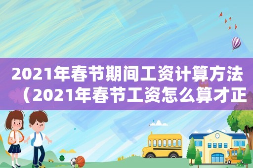 2021年春節期間工資計算方法（2021年春節工資怎么算才正確）