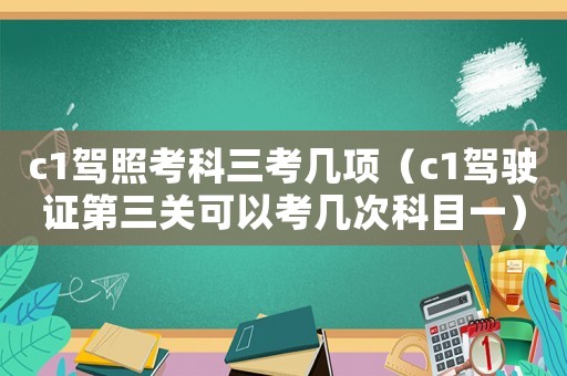 c1駕照考科三考幾項（c1駕駛證第三關可以考幾次科目一）