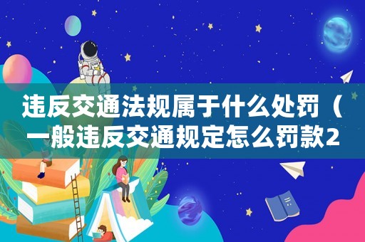 違反交通法規屬于什么處罰（一般違反交通規定怎么罰款2022）