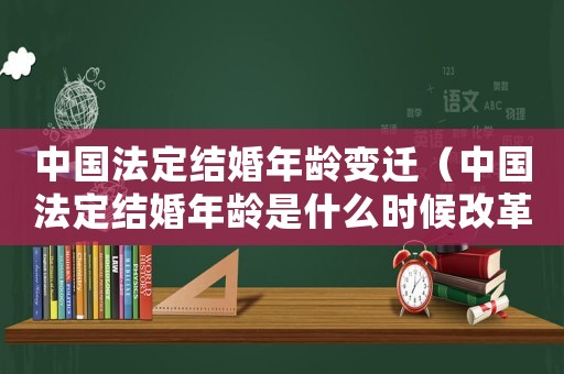 中國法定結婚年齡變遷（中國法定結婚年齡是什么時候改革的）