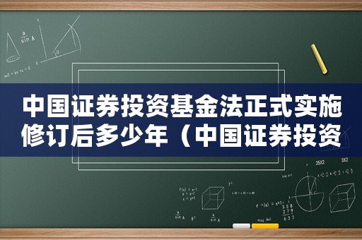 中國證券投資基金法正式實施修訂后多少年（中國證券投資基金法正式實施修訂后）