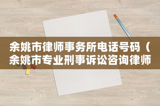 余姚市律師事務所電話號碼（余姚市專業刑事訴訟咨詢律師事務所）