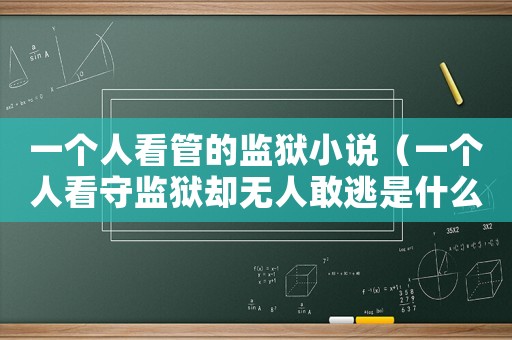 一個人看管的監獄小說（一個人看守監獄卻無人敢逃是什么小說）