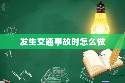 發(fā)生交通事故時(shí)怎么做