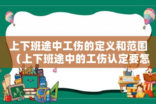 上下班途中工傷的定義和范圍（上下班途中的工傷認定要怎么進行鑒定）