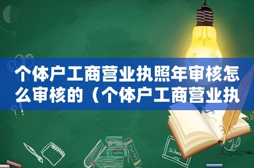 個體戶工商營業執照年審核怎么審核的（個體戶工商營業執照年審核怎么審）