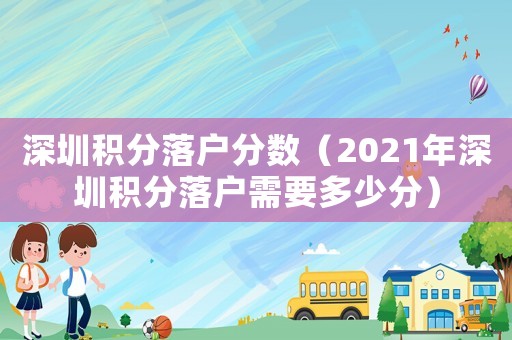 深圳積分落戶分數（2021年深圳積分落戶需要多少分）
