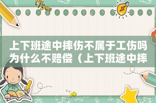 上下班途中摔傷不屬于工傷嗎為什么不賠償（上下班途中摔傷不屬于工傷嗎為什么）