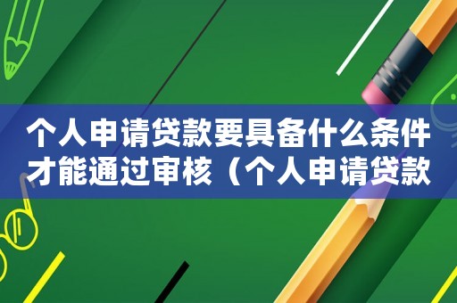 個人申請貸款要具備什么條件才能通過審核（個人申請貸款要具備什么條件才能通過）