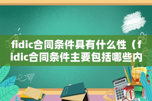 fidic合同條件具有什么性（fidic合同條件主要包括哪些內容）