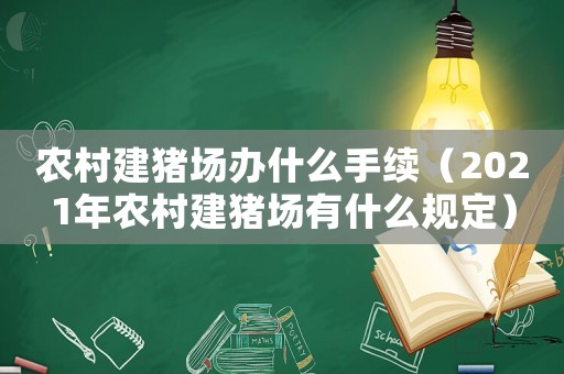 農(nóng)村建豬場辦什么手續(xù)（2021年農(nóng)村建豬場有什么規(guī)定）