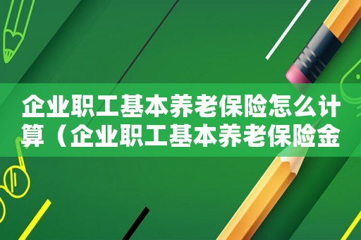 企業職工基本養老保險怎么計算（企業職工基本養老保險金如何計算的）