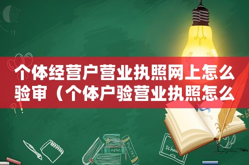 個體經(jīng)營戶營業(yè)執(zhí)照網(wǎng)上怎么驗審（個體戶驗營業(yè)執(zhí)照怎么操作網(wǎng)上免費）