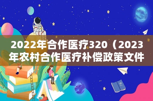 2022年合作醫療320（2023年農村合作醫療補償政策文件）