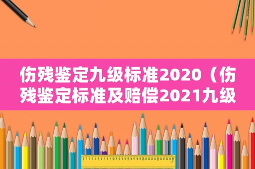 傷殘鑒定九級標準2020（傷殘鑒定標準及賠償2021九級多少錢）