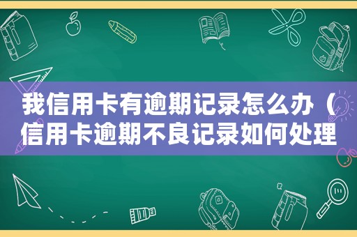 我信用卡有逾期記錄怎么辦（信用卡逾期不良記錄如何處理最有效）