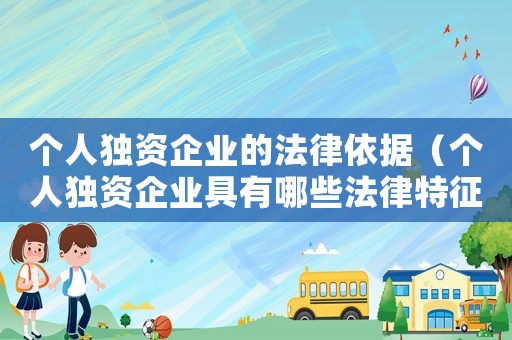 個人獨資企業的法律依據（個人獨資企業具有哪些法律特征?）