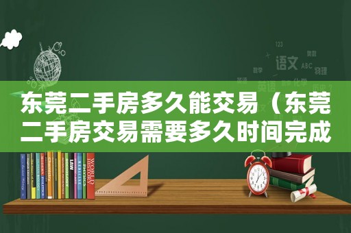 東莞二手房多久能交易（東莞二手房交易需要多久時間完成）