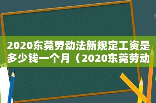 2020東莞勞動法新規(guī)定工資是多少錢一個月（2020東莞勞動法新規(guī)定工資是多少）