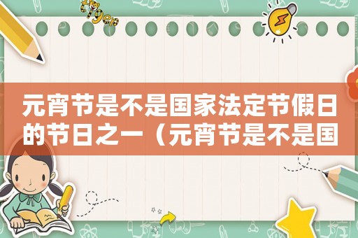 元宵節是不是國家法定節假日的節日之一（元宵節是不是國家法定節假日的節日）
