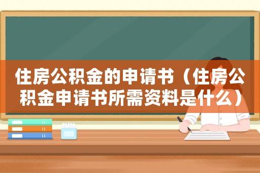 住房公積金的申請書（住房公積金申請書所需資料是什么）
