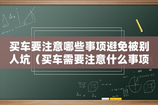 買車要注意哪些事項避免被別人坑（買車需要注意什么事項與提車細節）