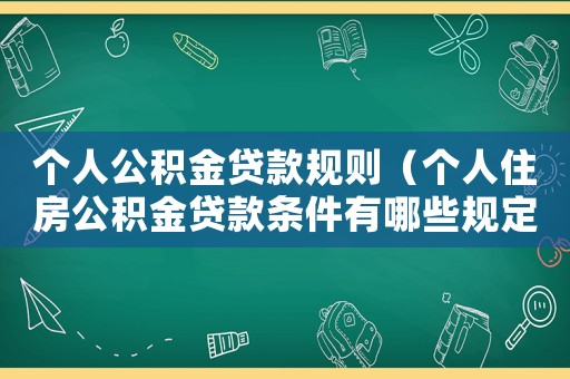 個人公積金貸款規則（個人住房公積金貸款條件有哪些規定）