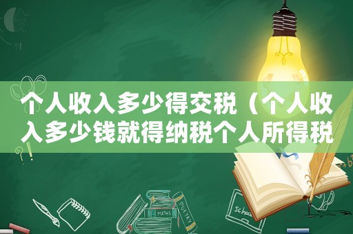 個(gè)人收入多少得交稅（個(gè)人收入多少錢就得納稅個(gè)人所得稅）