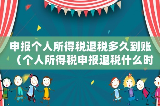 申報個人所得稅退稅多久到賬（個人所得稅申報退稅什么時候到賬）
