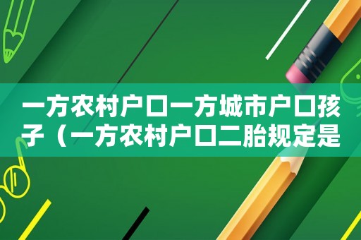 一方農村戶口一方城市戶口孩子（一方農村戶口二胎規定是什么樣的）