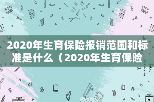 2020年生育保險報銷范圍和標準是什么（2020年生育保險報銷范圍和標準）