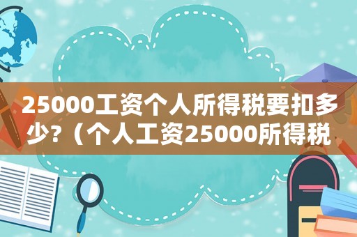 25000工資個人所得稅要扣多少?（個人工資25000所得稅是多少）