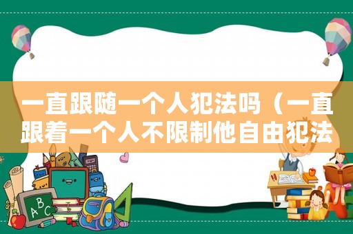 一直跟隨一個人犯法嗎（一直跟著一個人不限制他自由犯法嗎）