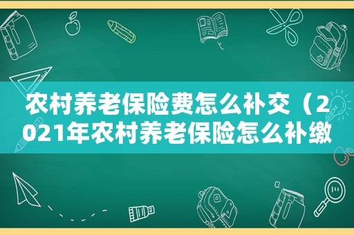 農村養老保險費怎么補交（2021年農村養老保險怎么補繳）