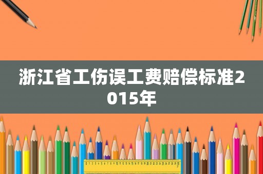 浙江省工傷誤工費賠償標準2015年