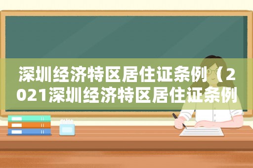 深圳經濟特區居住證條例（2021深圳經濟特區居住證條例）