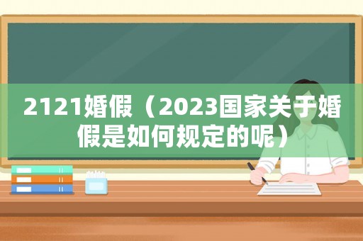 2121婚假（2023國家關于婚假是如何規定的呢）