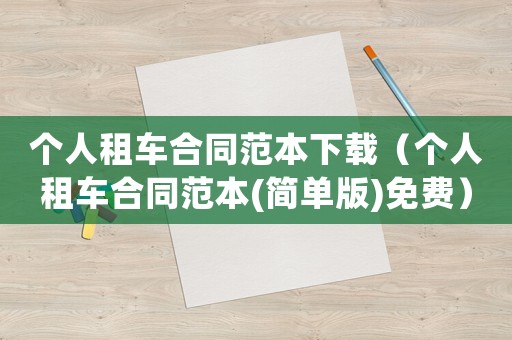 個人租車合同范本下載（個人租車合同范本(簡單版)免費）