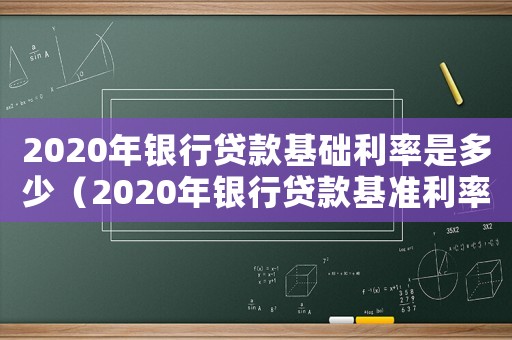 2020年銀行貸款基礎利率是多少（2020年銀行貸款基準利率是多少?）