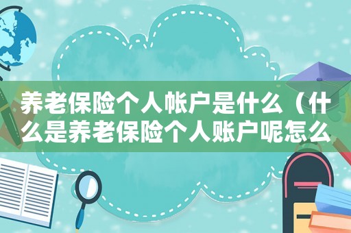 養(yǎng)老保險個人帳戶是什么（什么是養(yǎng)老保險個人賬戶呢怎么算）