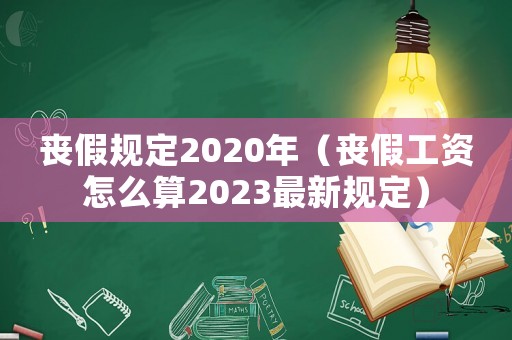 喪假規(guī)定2020年（喪假工資怎么算2023最新規(guī)定）