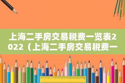 上海二手房交易稅費一覽表2022（上海二手房交易稅費一覽表2020）