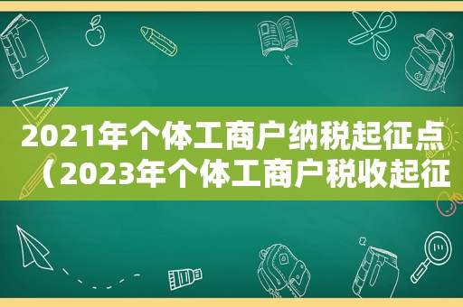 2021年個體工商戶納稅起征點（2023年個體工商戶稅收起征點）