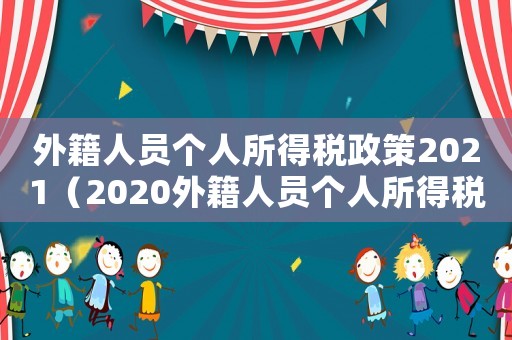 外籍人員個人所得稅政策2021（2020外籍人員個人所得稅規定）