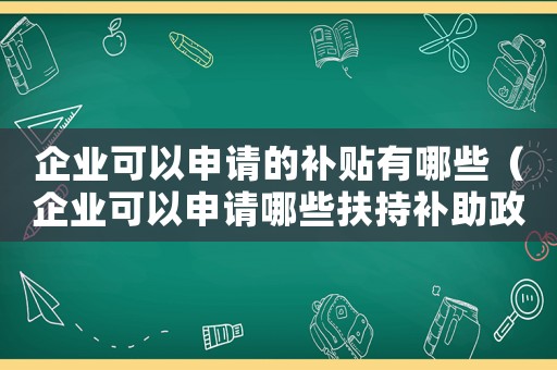 企業可以申請的補貼有哪些（企業可以申請哪些扶持補助政策呢）